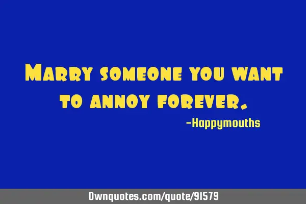 Marry someone you want to annoy