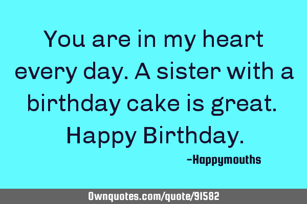 You are in my heart every day.A sister with a birthday cake is great. Happy B