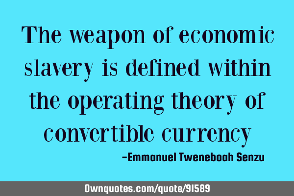 The weapon of economic slavery is defined within the operating theory of convertible
