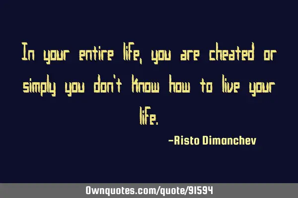 In your entire life, you are cheated or simply you don