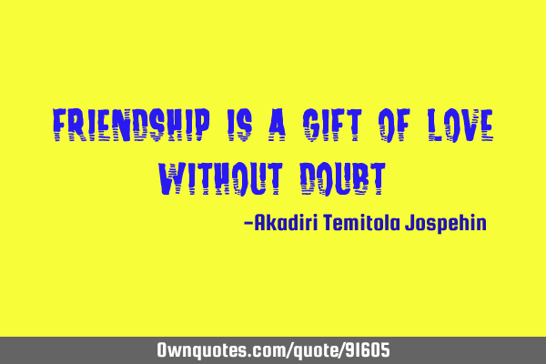 Friendship is a gift of love without