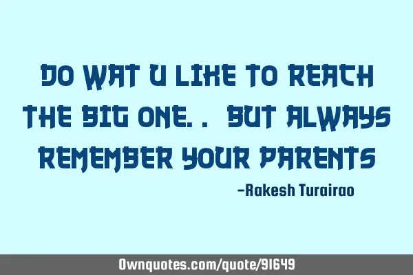 Do wat u like to reach the big one.. But always remember your
