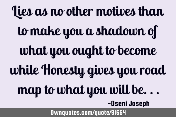Lies as no other motives than to make you a shadown of what you ought to become while Honesty gives