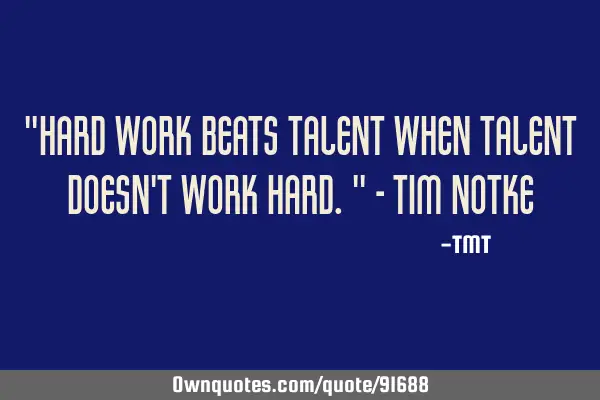 "Hard work beats talent when talent doesn