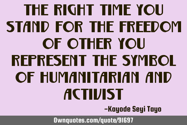 The right time you stand for the freedom of other you represent the symbol of humanitarian and