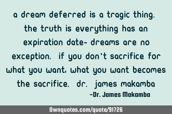 A dream deferred is a tragic thing. The truth is everything has an expiration date- dreams are no