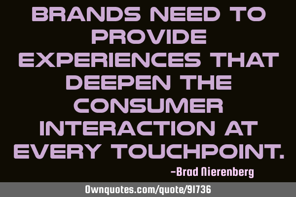 Brands need to provide experiences that deepen the consumer interaction at every