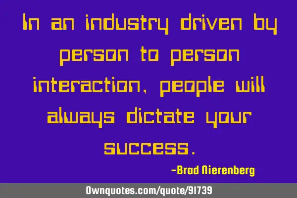 In an industry driven by person to person interaction, people will always dictate your