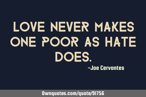 Love never makes one poor as hate