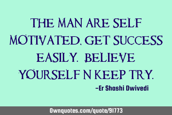 The man are self motivated, get success easily. Believe yourself n keep