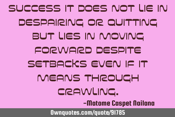 Success it does not lie in despairing or quitting but lies in moving forward despite setbacks even