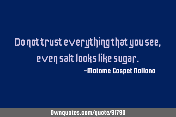 Do not trust everything that you see, even salt looks like