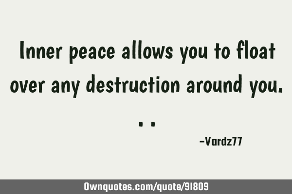 Inner peace allows you to float over any destruction around