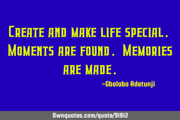 Create and make life special. Moments are found. Memories are