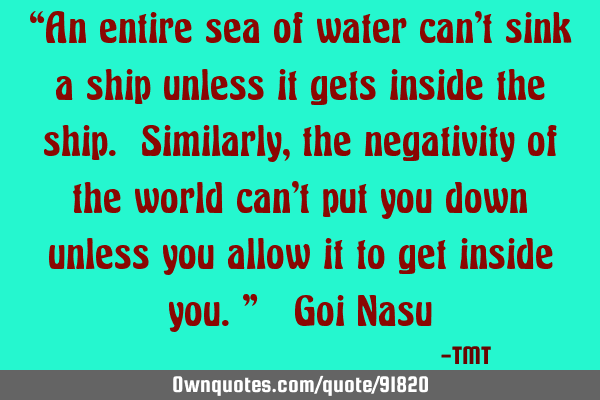 “An entire sea of water can’t sink a ship unless it gets inside the ship. Similarly, the