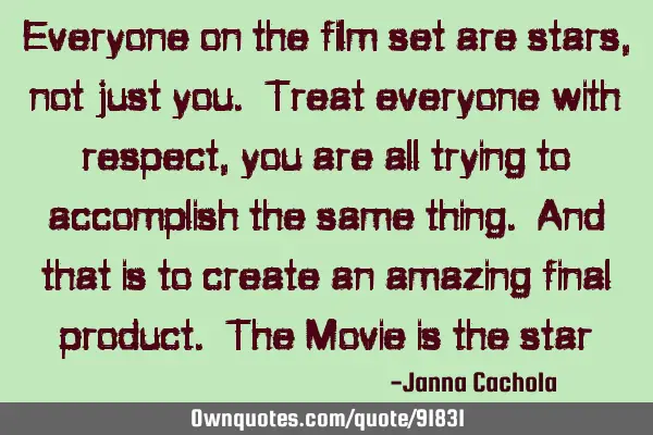 Everyone on the film set are stars, not just you. Treat everyone with respect, you are all trying