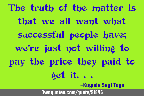 The truth of the matter is that we all want what successful people have; we
