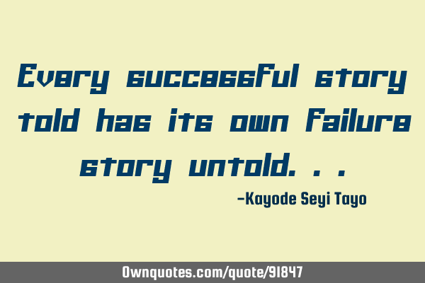 Every successful story told has its own failure story