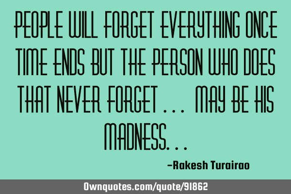 People will forget everything once time ends but the person who does that never forget ... may be