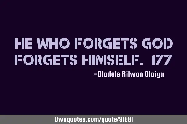 He who forgets God forgets himself. 177