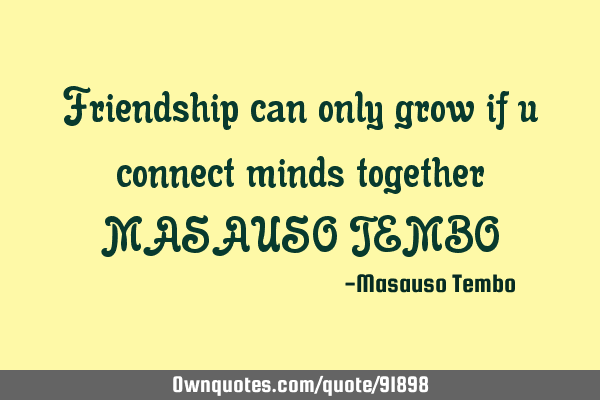 Friendship can only grow if u connect minds together MASAUSO TEMBO