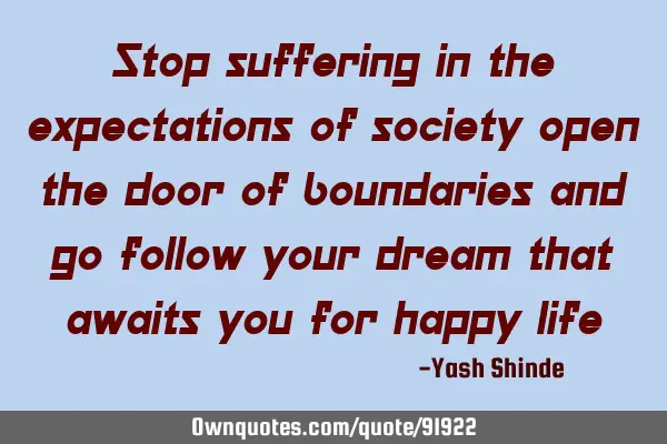 Stop suffering in the expectations of society open the door of boundaries and go follow your dream