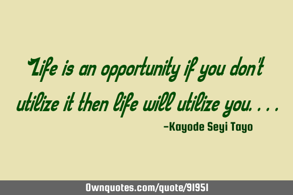 Life is an opportunity if you don
