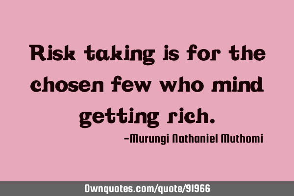 Risk taking is for the chosen few who mind getting