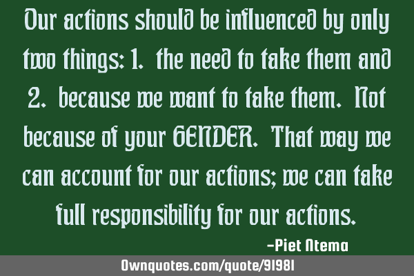 Our actions should be influenced by only two things: 1. the need to take them and 2. because we