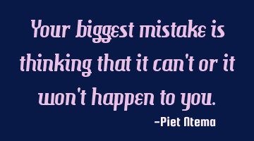 Your biggest mistake is thinking that it can't or it won't happen to you.