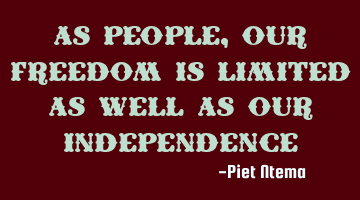As people, our freedom is limited as well as our independence