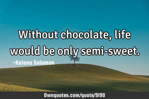 Without chocolate, life would be only semi-