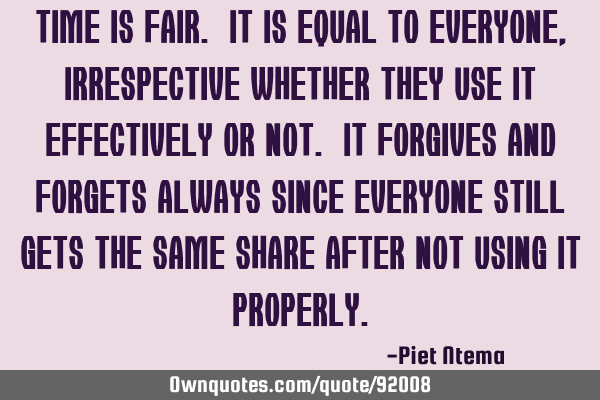 Time is fair. It is equal to everyone, irrespective whether they use it effectively or not. It