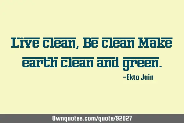 Live clean, Be clean Make earth clean and