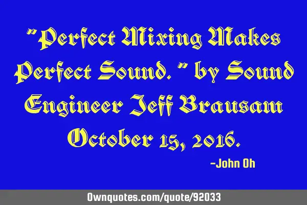 "Perfect Mixing Makes Perfect Sound." by Sound Engineer Jeff Brausam October 15, 2016