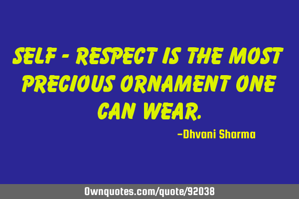 Self - respect is the most precious ornament one can