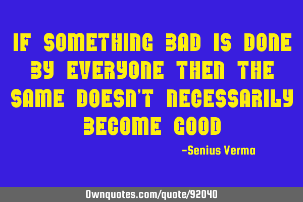If something bad is done by everyone then the same doesn