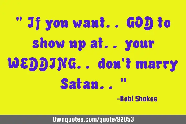 " If you want.. GOD to show up at.. your WEDDING.. don