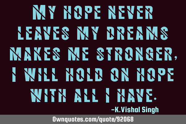 My hope never leaves my dreams makes me stronger,I will hold on hope with all I