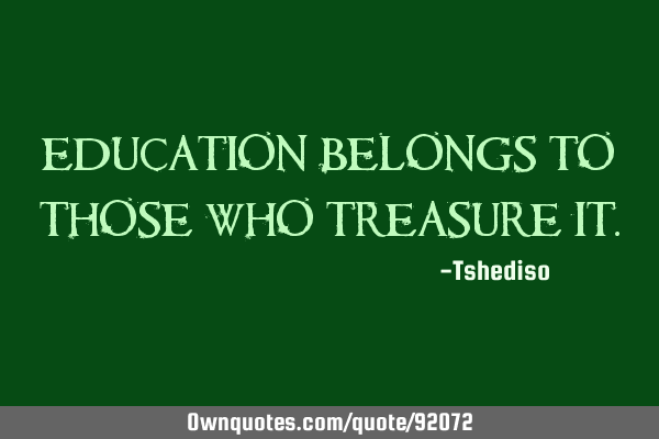 Education belongs to those who treasure