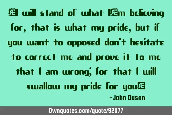 “I will stand of what I’m believing for, that is what my pride, but if you want to opposed don