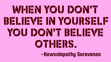 When you don't believe in yourself you don't believe others.
