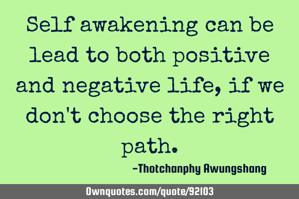 Self awakening can be lead to both positive and negative life, if we don