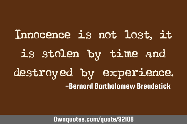 Innocence is not lost, it is stolen by time and destroyed by