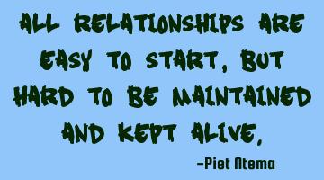 All relationships are easy to start, but hard to be maintained and kept alive.