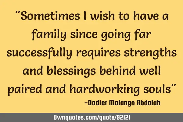 "Sometimes I wish to have a family since going far successfully requires strengths and blessings