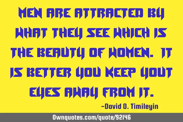 Men are attracted by what they see which is the beauty of women. It is better you keep yout eyes