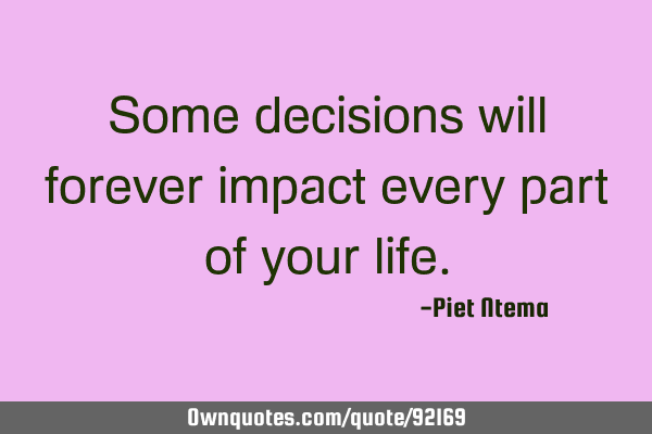 Some decisions will forever impact every part of your