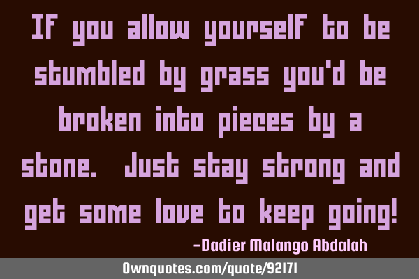 If you allow yourself to be stumbled by grass you