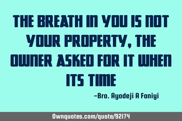 The Breath in you is not your property,the owner asked for it when its
